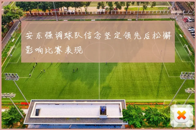 安东强调球队信念坚定领先后松懈影响比赛表现