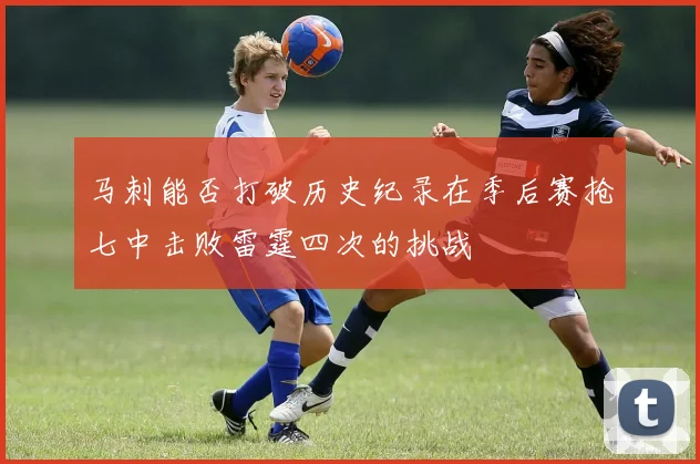 马刺能否打破历史纪录在季后赛抢七中击败雷霆四次的挑战