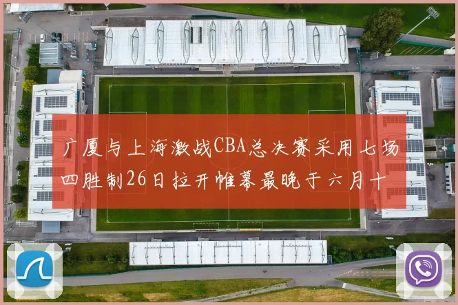 广厦与上海激战CBA总决赛采用七场四胜制26日拉开帷幕最晚于六月十一日落幕