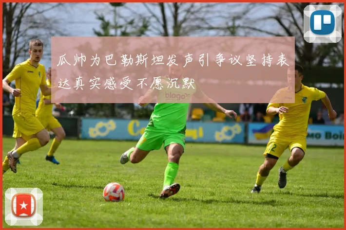 瓜帅为巴勒斯坦发声引争议坚持表达真实感受不愿沉默