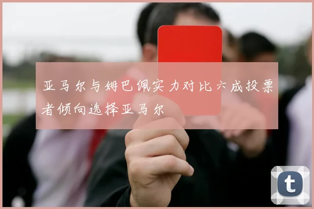 亚马尔与姆巴佩实力对比六成投票者倾向选择亚马尔