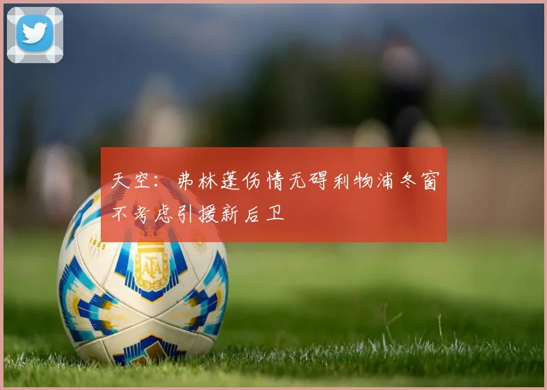 天空：弗林蓬伤情无碍利物浦冬窗不考虑引援新后卫