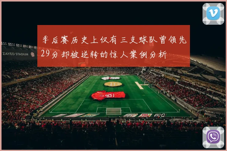 季后赛历史上仅有三支球队曾领先29分却被逆转的惊人案例分析