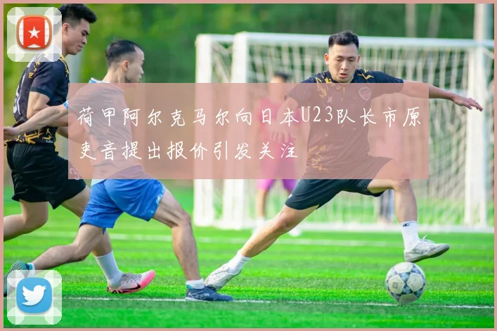 荷甲阿尔克马尔向日本U23队长市原吏音提出报价引发关注