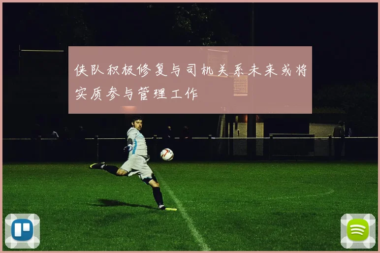 侠队积极修复与司机关系未来或将实质参与管理工作